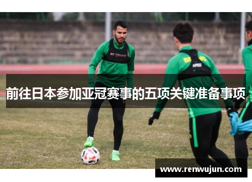 前往日本参加亚冠赛事的五项关键准备事项
