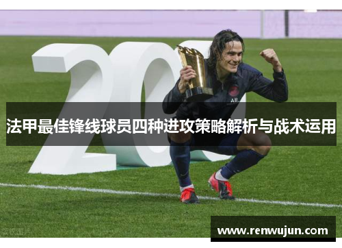 法甲最佳锋线球员四种进攻策略解析与战术运用