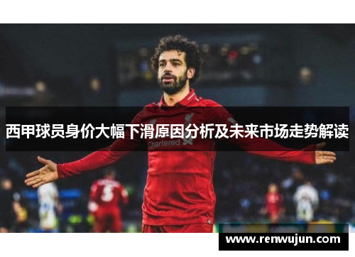 西甲球员身价大幅下滑原因分析及未来市场走势解读
