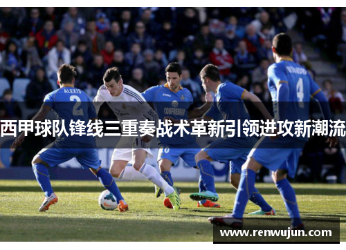 西甲球队锋线三重奏战术革新引领进攻新潮流