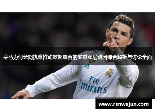 皇马为何长期执意推动欧超联赛的多重深层动因综合解析与讨论全面