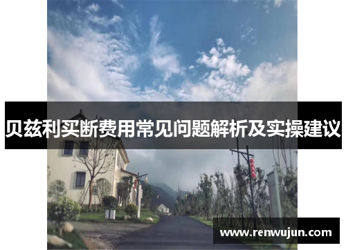 贝兹利买断费用常见问题解析及实操建议